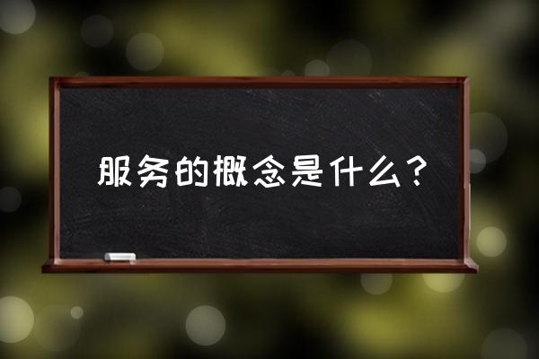 服务的概念是什么 服务的概念是什么？