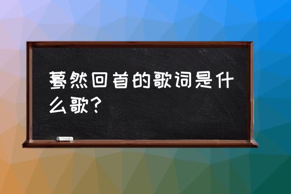 当我眺望远方的山峰 蓦然回首的歌词是什么歌？