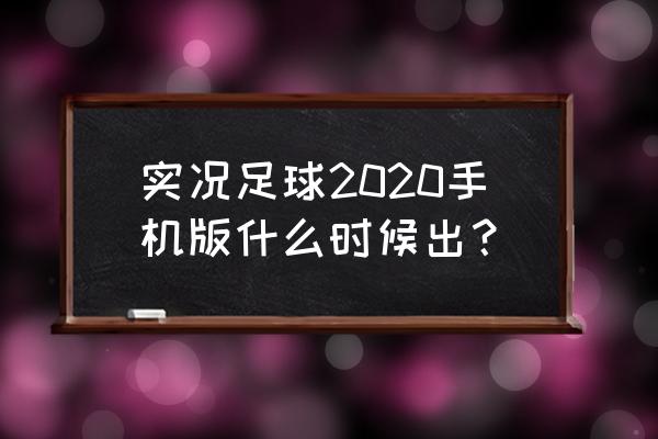 实况足球2020 实况足球2020手机版什么时候出？