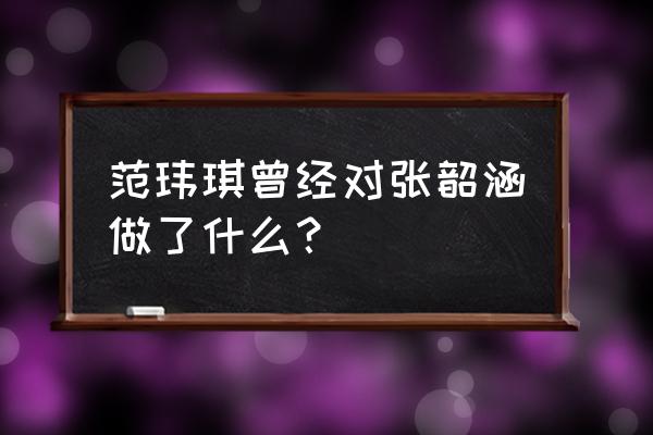 范玮琪和张韶涵为什么同台 范玮琪曾经对张韶涵做了什么？