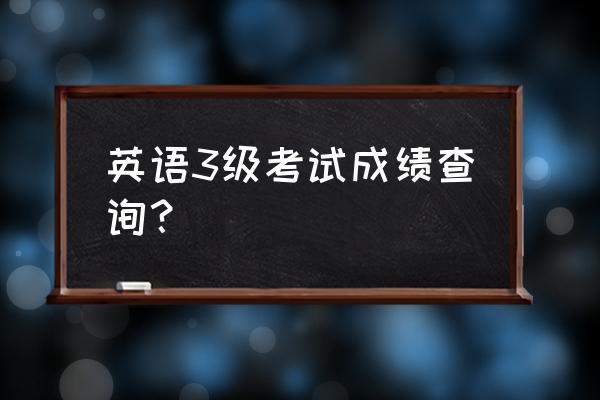 英语3级考试查询 英语3级考试成绩查询？