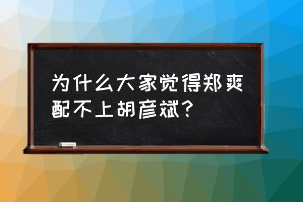 郑爽跟胡彦斌怎么在一起 为什么大家觉得郑爽配不上胡彦斌？