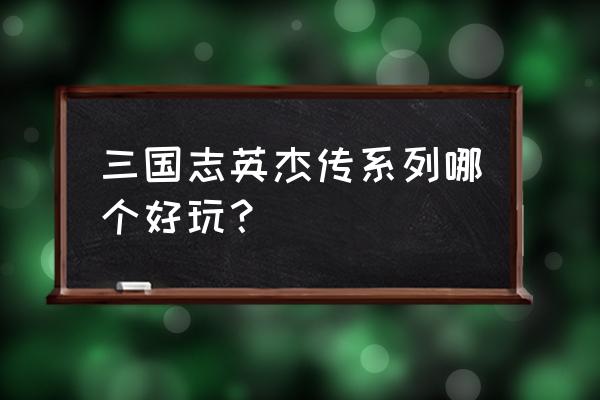 三国英杰传 端游 三国志英杰传系列哪个好玩？