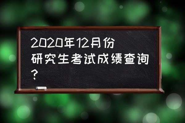 2020北京考研成绩查询入口 2020年12月份研究生考试成绩查询？