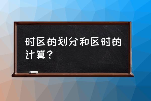 时区的划分和区时的计算 时区的划分和区时的计算？