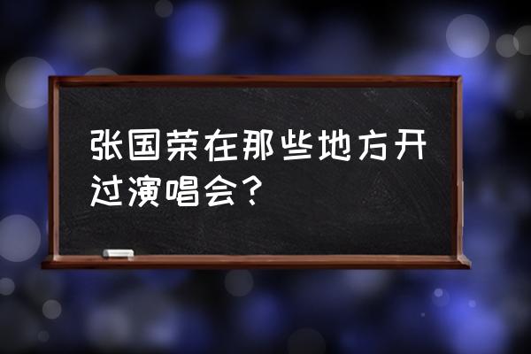 张国荣97演唱会完整版 张国荣在那些地方开过演唱会？