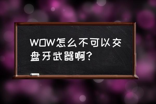 盘牙武器交给谁 WOW怎么不可以交盘牙武器啊？