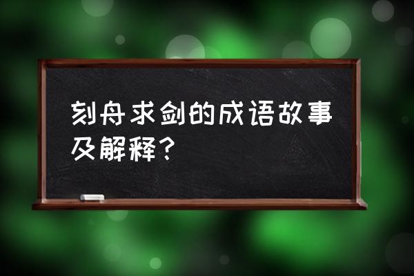 刻舟求剑的意思简短 刻舟求剑的成语故事及解释？