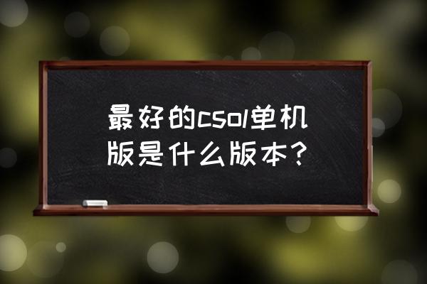 csol单机2020 最好的csol单机版是什么版本？