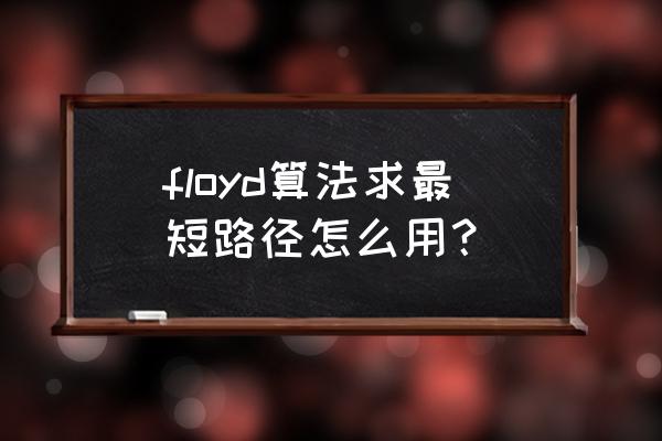 floyd算法步骤 floyd算法求最短路径怎么用？