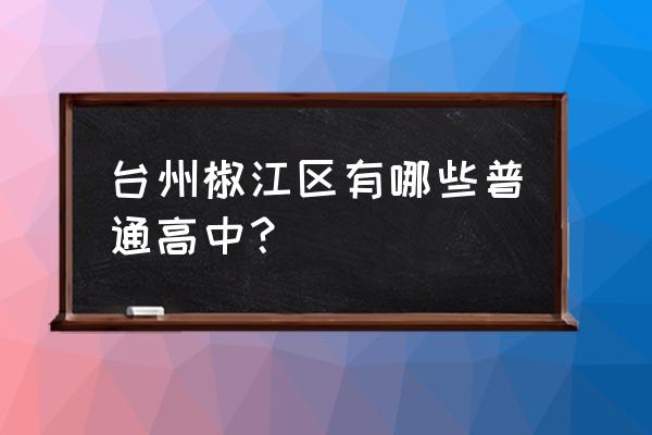 台州一中在哪个区 台州椒江区有哪些普通高中？