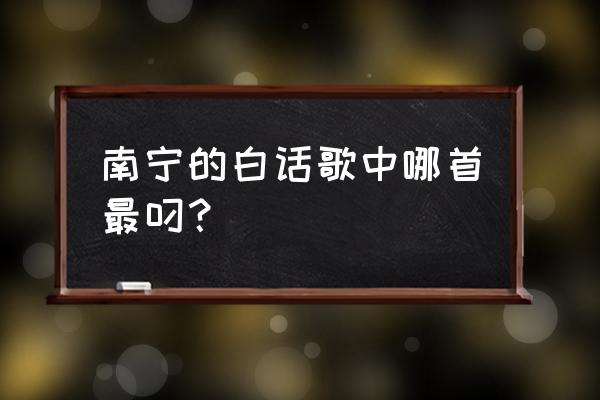 南宁白话歌有哪几首 南宁的白话歌中哪首最叼？