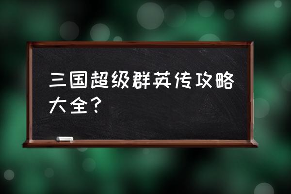 小小群英传激活码 三国超级群英传攻略大全？