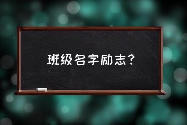 班级名称座右铭 班级名字励志？