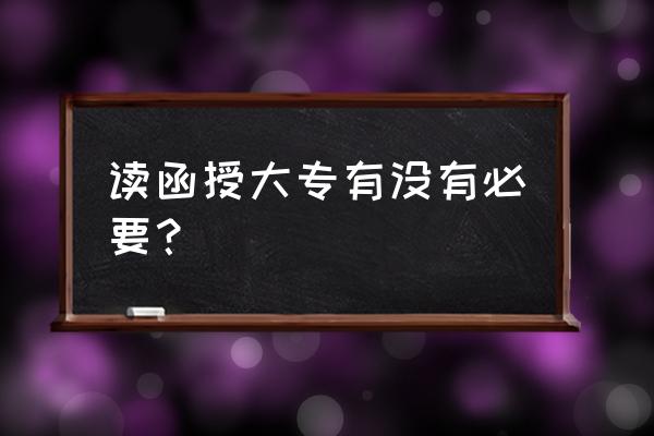 函授大专有必要考吗 读函授大专有没有必要？