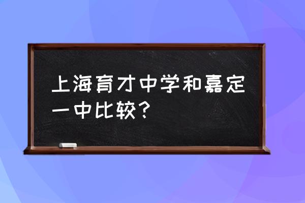 上海嘉定一中 上海育才中学和嘉定一中比较？