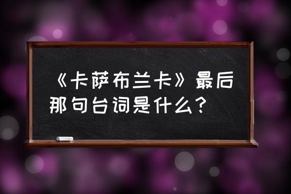 卡萨布兰卡经典台词原文 《卡萨布兰卡》最后那句台词是什么？