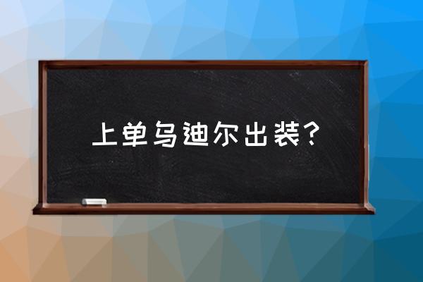 乌迪尔上单出装 上单乌迪尔出装？