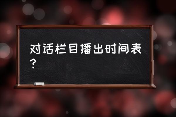 《对话2020》 对话栏目播出时间表？