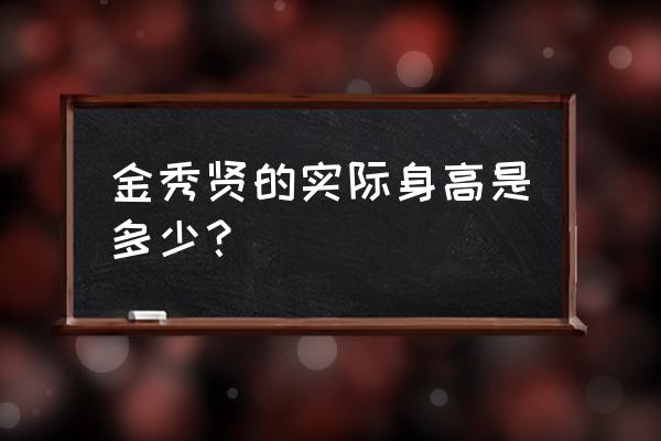 金秀贤真实身高174 金秀贤的实际身高是多少？