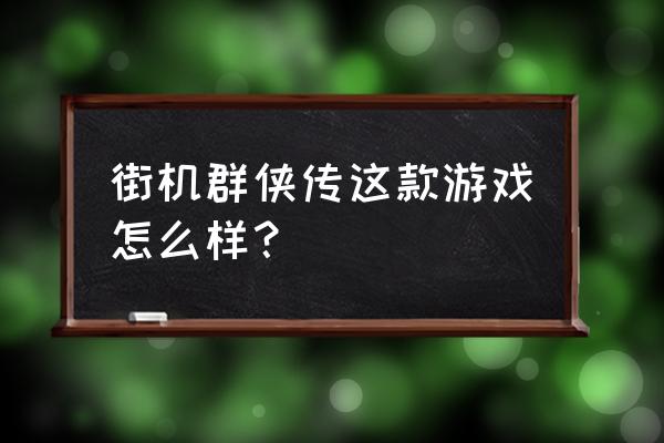 3366街机群侠传 街机群侠传这款游戏怎么样？