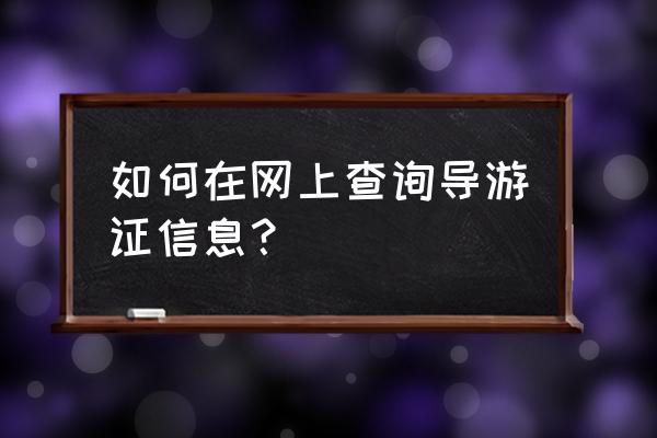 导游证个人信息查询 如何在网上查询导游证信息？