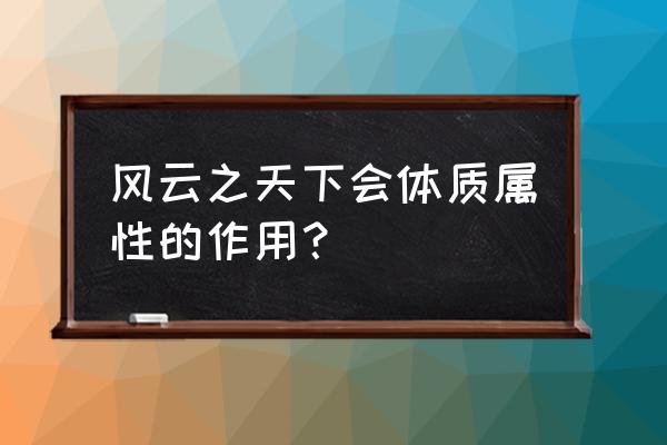 风云之天下会游戏 风云之天下会体质属性的作用？