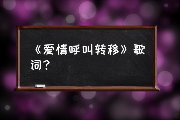 爱情转移钢琴伴奏 《爱情呼叫转移》歌词？