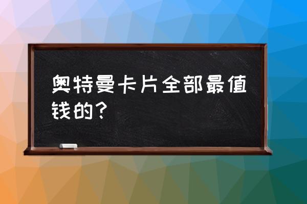 奥特曼怪兽卡片 奥特曼卡片全部最值钱的？