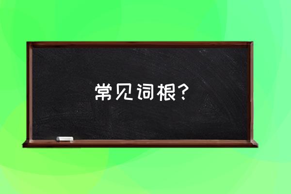 词根大全表格 常见词根？