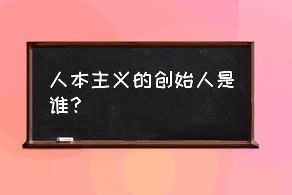 人本主义学派创始人 人本主义的创始人是谁？