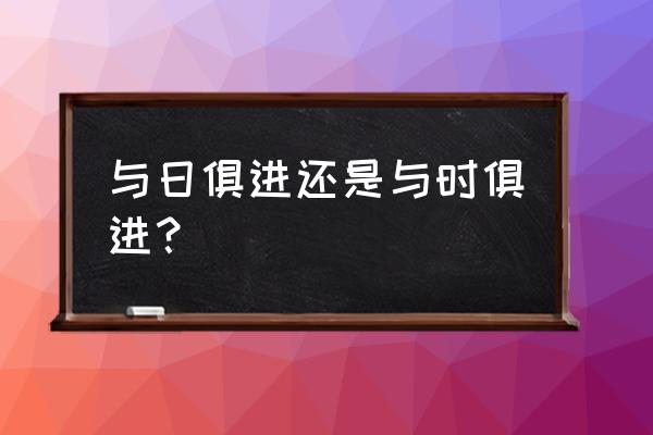 与时俱进的解释 与日俱进还是与时俱进？