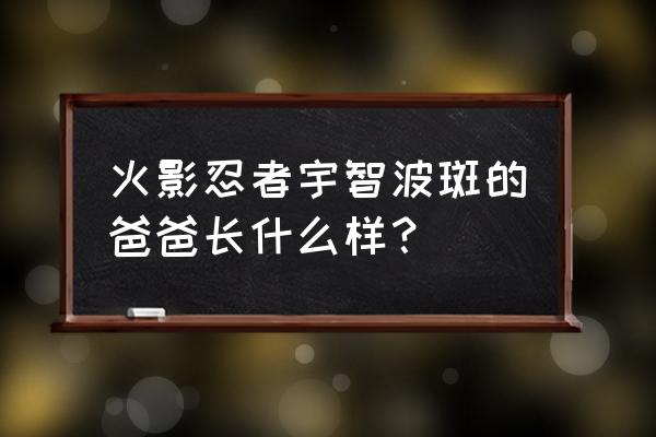 宇智波田岛的父亲 火影忍者宇智波斑的爸爸长什么样？