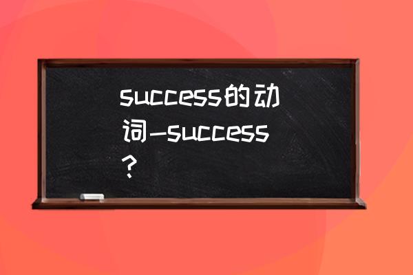 success动词用法 success的动词-success？