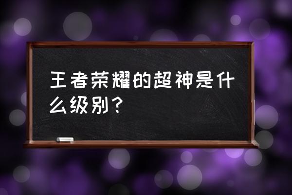 王者荣耀超神厉害吗 王者荣耀的超神是什么级别？