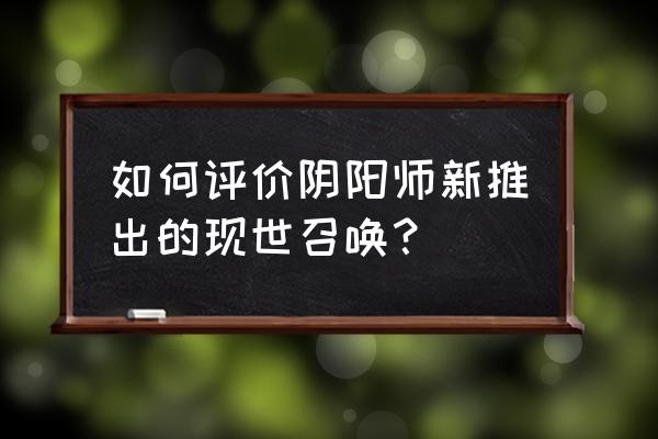 阴阳师现世召唤 如何评价阴阳师新推出的现世召唤？