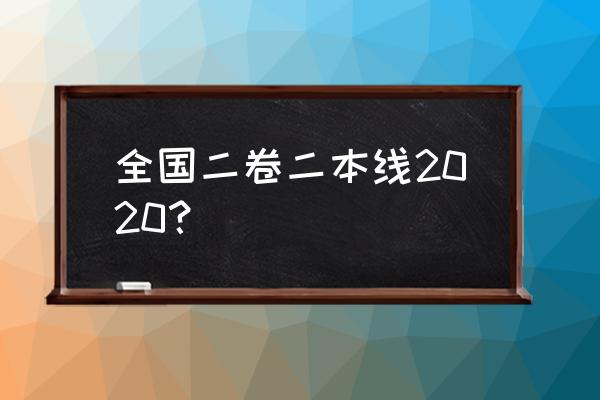 全国二卷2020 全国二卷二本线2020？