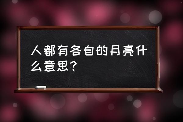 人有各自的月亮是什么意思 人都有各自的月亮什么意思？