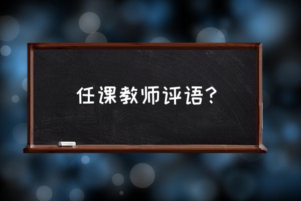 教师评价学生的评语 任课教师评语？