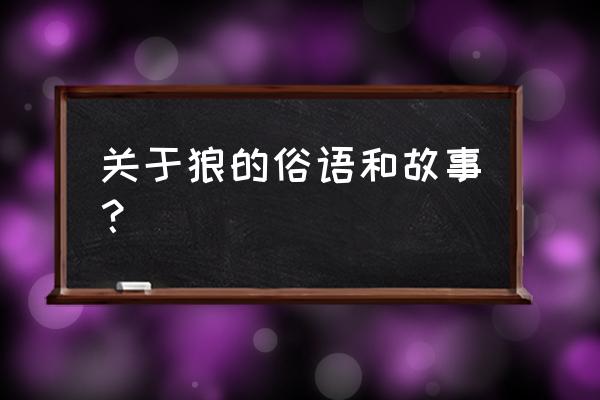 关于狼的谚语20条 关于狼的俗语和故事？