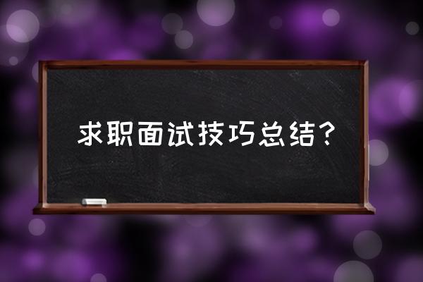 求职面试技巧心得 求职面试技巧总结？