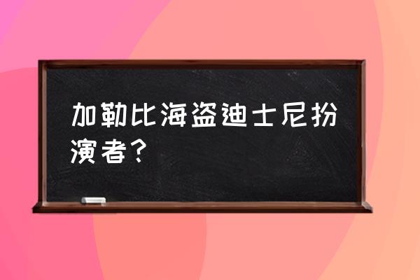 加勒比海盗主演约翰尼德普 加勒比海盗迪士尼扮演者？