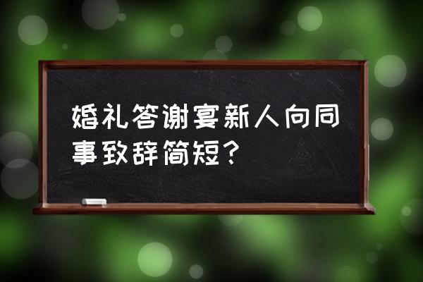 结婚感谢致辞简短 婚礼答谢宴新人向同事致辞简短？