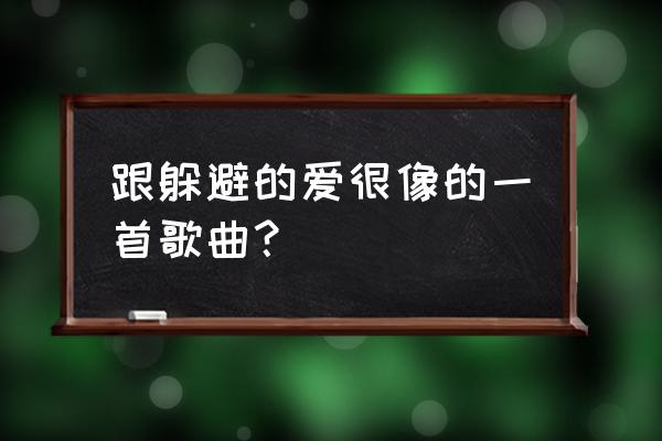 躲避的爱改编版 跟躲避的爱很像的一首歌曲？