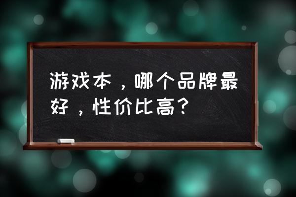 游戏笔记本哪个最好 游戏本，哪个品牌最好，性价比高？