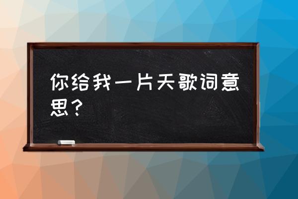 是你给我一片天800字 你给我一片天歌词意思？