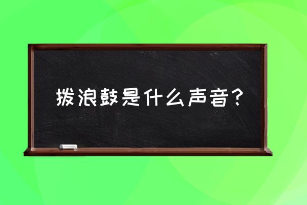 拨浪鼓咚咚响 拨浪鼓是什么声音？