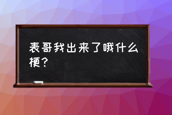 表哥我来也粤语版 表哥我出来了哦什么梗？