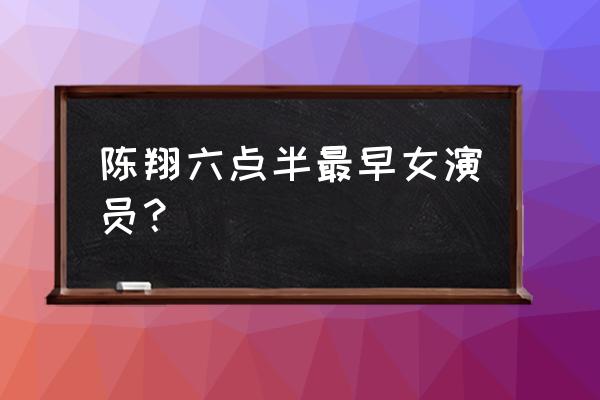 陈翔六点半早期女演员 陈翔六点半最早女演员？