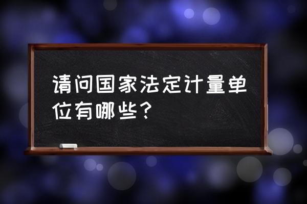 什么叫法定计量单位 请问国家法定计量单位有哪些？